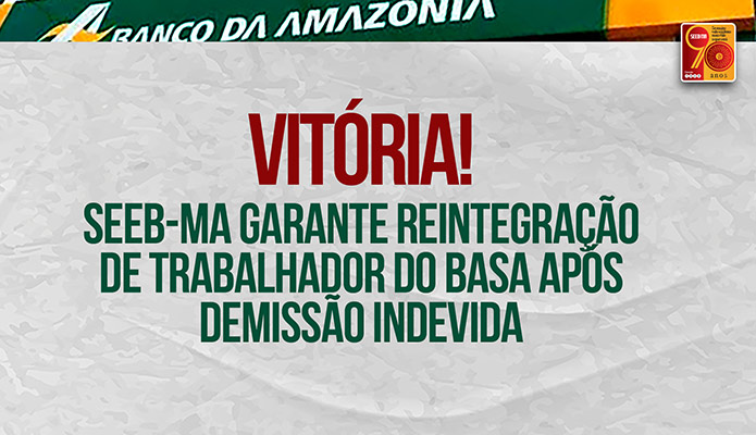Vitria! SEEB-MA garante reintegrao de trabalhador do BASA aps demisso indevida